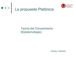 La propuesta Platónica



   Teoría del Conocimiento
   (Epistemología)




                        Ordoqui, Gabriela
 