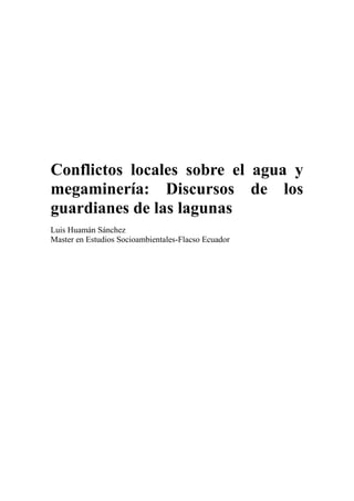 Conflictos locales sobre el agua y
megaminería: Discursos de los
guardianes de las lagunas
Luis Huamán Sánchez
Master en Estudios Socioambientales-Flacso Ecuador
 