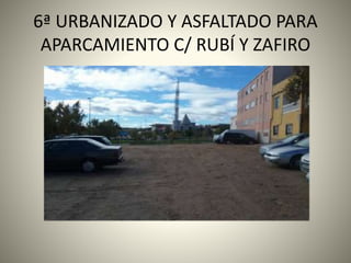 6ª URBANIZADO Y ASFALTADO PARA
APARCAMIENTO C/ RUBÍ Y ZAFIRO
7
 