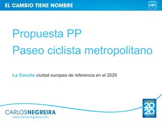 Propuesta PP
Paseo ciclista metropolitano
La Coruña ciudad europea de referencia en el 2020
 