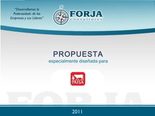 “Desarrollamos la
 Poderosidad® de las
Empresas y sus Líderes”




                            PROPUESTA
                          especialmente diseñada para




                                  2011
                              www.forja.com
 