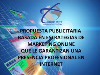 PROPUESTA PUBLICITARIA
BASADA EN ESTRATEGIAS DE
MARKETING ONLINE
QUE LE GARANTIZAN UNA
PRESENCIA PROFESIONAL EN
INTERNET

 