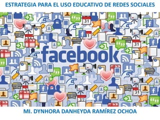 ESTRATEGIA PARA EL USO EDUCATIVO DE REDES SOCIALES
MI. DYNHORA DANHEYDA RAMÍREZ OCHOA
 