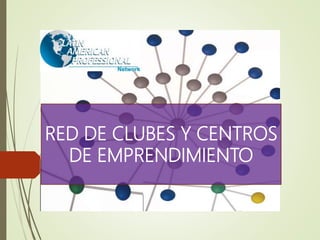 RED DE CLUBES Y CENTROS
DE EMPRENDIMIENTO
 