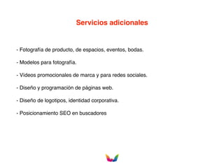 - Fotografía de producto, de espacios, eventos, bodas.
- Modelos para fotografía.
- Vídeos promocionales de marca y para redes sociales.
- Diseño y programación de páginas web.
- Diseño de logotipos, identidad corporativa.
- Posicionamiento SEO en buscadores
Servicios adicionales
 