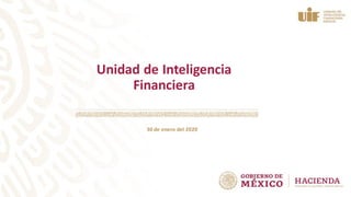 Unidad de Inteligencia
Financiera
30 de enero del 2020
 