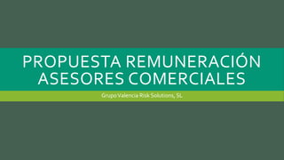 PROPUESTA REMUNERACIÓN
ASESORES COMERCIALES
GrupoValencia Risk Solutions, SL
 