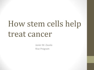 How stem cells help
treat cancer
Javier M. Zavala
Rise Program
 