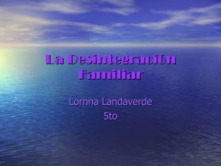 La Desintegración Familiar Lornna Landaverde 5to 