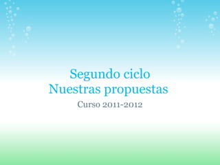 Segundo ciclo Nuestras propuestas  Curso 2011-2012 