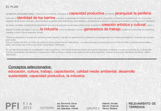 EL PLAN
La idea es una ciudad nueva. Y para eso es necesario recuperar la capacidad productiva del distrito; jerarquizar la periferia;
potenciar la identidad de los barrios; impulsar el desarrollo en materia social y de salud; completar la infraestructura básica en las zonas más
alejadas de las áreas centrales; descentralizar la gestión para acercar las comodidades y prestaciones a vecinos y vecinas para facilitar su protagonismo; fortalecer
las áreas centrales; revalorizar la importancia que tiene la autopista en el mapa urbano local; fomentar la creación artística y cultural; volver a
adquirir el poder que alguna vez tuvo la industria como movilizadora social y generadora de trabajo; facilitar el crecimiento del comercio;
respetar y crear nuevos espacios verdes.
"Estamos pensando la ciudad que queremos para nosotros y las futuras generaciones. Debemos ser protagonistas en la tarea de imaginar y construir una mañana
para todos.
Ese es nuestro desafío y el motor de cada uno de los proyectos que elaboramos. Las ideas que aquí se presentan son el fruto de soñar un Morón desarrollado y
bello, una ciudad que invite a ser vivida, compartida y disfrutada.
No se trata de promesas de un intendente o de un gobierno, sino de las líneas de acción que buscan encaminar a nuestra comuna en la senda de un desarrollo
que los moronenses necesitamos y merecemos. Invito a todos y a todas a ser parte de este sueño colectivo". sostuvo el entonces intendente de Morón, Martín
Sabbatella.
Conceptos seleccionados:
educación, cultura, trabajo, capacitación, calidad medio ambiental, desarrollo
sustentable, capacidad productiva, la industria.
 