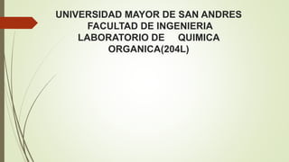 UNIVERSIDAD MAYOR DE SAN ANDRES
FACULTAD DE INGENIERIA
LABORATORIO DE QUIMICA
ORGANICA(204L)
 