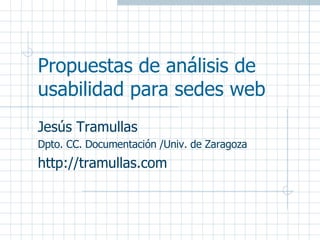 Propuestas de análisis de usabilidad para sedes web Jesús Tramullas Dpto. CC. Documentación /Univ. de Zaragoza http://tramullas.com 