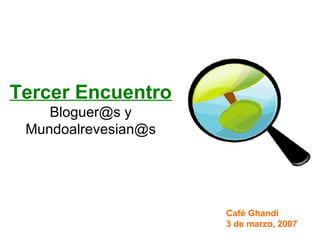 Tercer Encuentro Bloguer@s y Mundoalrevesian@s Café Ghandi 3 de marzo, 2007 