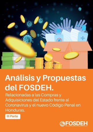 Análisis y Propuestas
del FOSDEH.
Relacionadas a las Compras y
Adquisiciones del Estado frente al
Coronavirus y el nuevo Código Penal en
Honduras.
III Parte
 