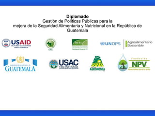 Diplomado
Gestión de Políticas Públicas para la
mejora de la Seguridad Alimentaria y Nutricional en la República de
Guatemala
 