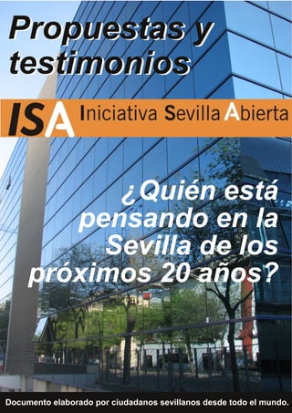 ¿Quién está
pensando en la
Sevilla de los
próximos 20 años?
Propuestas y
testimonios
Documento elaborado por ciudadanos sevillanos desde todo el mundo.
Propuestas y
testimonios
 