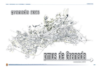 PLAN DE MOVILIDAD URBANA SOSTENIBLE DE GRANADA                                                                                                      CRÉDITOS




          granada 2025




                                                                                                                                                               
                                                                                                                    pmus de Granada
                                                                                                                                 
    Ayuntamiento de Granada   ÁREA   DE   PROTECCIÓN CIUDADANA Y MOVILIDAD   Centro Internacional de Estudios Urbanos C.I.E.U.
 