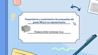 Presentacion y sustentacion de propuestas del
grado 8B por su representante.
Thatiana Sofia Contreras Cruz
 