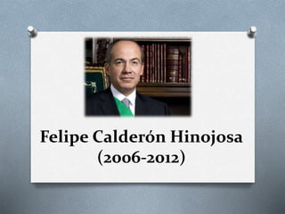 Felipe Calderón Hinojosa
(2006-2012)
 