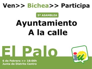 Ven>> Bichea>> Participa
a

5ª ASAMBLEA

Ayuntamiento
A la calle

El Palo
6 de Febrero >> 18:00h
Junta de Distrito Centro

 