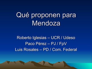 Qué proponen para Mendoza Roberto Iglesias – UCR / Udeso Paco Pérez – PJ / FpV Luis Rosales – PD / Com. Federal 