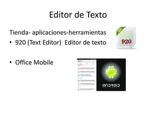 Editor de Texto 
Tienda- aplicaciones-herramientas 
•920 (Text Editor) Editor de texto 
•Office Mobile  