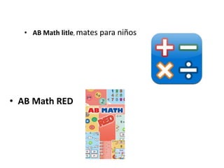 •AB Math litle, mates para niños 
•AB Math RED  