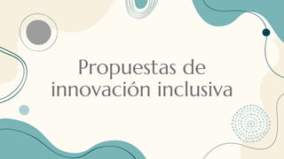 Propuestas de
innovación inclusiva
 