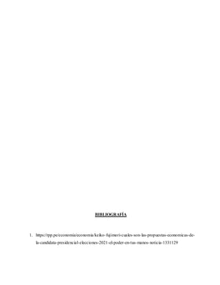 BIBLIOGRAFÍA
1. https://rpp.pe/economia/economia/keiko-fujimori-cuales-son-las-propuestas-economicas-de-
la-candidata-presidencial-elecciones-2021-el-poder-en-tus-manos-noticia-1331129
 