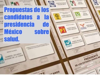 Propuestas de los
candidatos a la
presidencia de
México     sobre
salud.
 