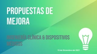 PROPUESTAS DE
MEJORA
Ingeniería clínica & dispositivos
médicos
15 de Diciembre del 2021
 