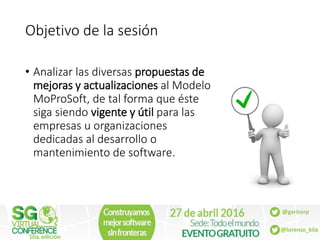 @garicorp
@lorenzo_kila
Objetivo de la sesión
• Analizar las diversas propuestas de
mejoras y actualizaciones al Modelo
Mo...