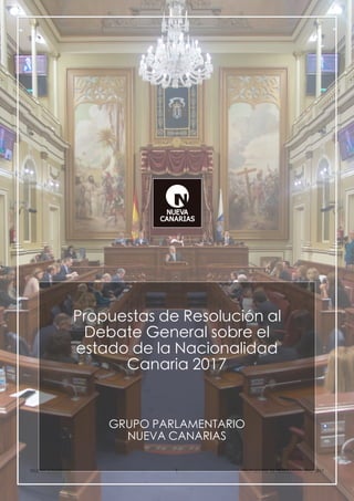 NUEVA CANARIAS
 1
 PROPUESTAS DE RESOLUCIÓN DNC 2017
Propuestas de Resolución al
Debate General sobre el
estado de la Nacionalidad
Canaria 2017
GRUPO PARLAMENTARIO
NUEVA CANARIAS
 