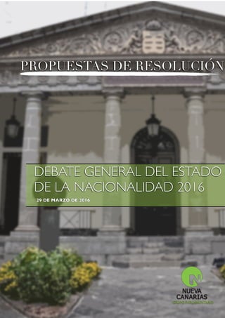 PROPUESTAS DE RESOLUCIÓN
DEBATE GENERAL DEL ESTADO
DE LA NACIONALIDAD 2016
29 DE MARZO DE 2016
GRUPO PARLAMENTARIO
PROPUESTAS DE RESOLUCIÓN
 