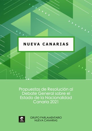 Propuestas de Resolución al
Debate General sobre el
Estado de la Nacionalidad
Canaria 2021
GRUPO PARLAMENTARIO
NUEVA CANARIAS
N U E V A C A N A R I A S
 