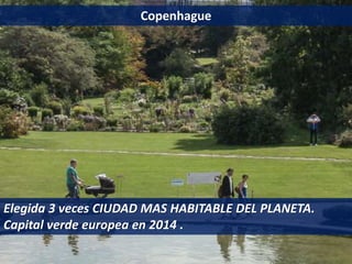 Copenhague
Elegida 3 veces CIUDAD MAS HABITABLE DEL PLANETA.
Capital verde europea en 2014 .
 