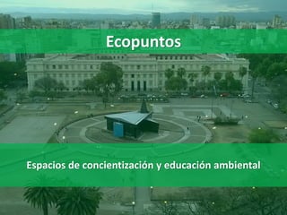 Espacios de concientización y educación ambiental
Ecopuntos
 