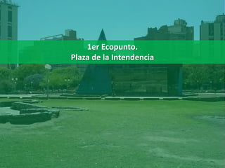 1er Ecopunto.
Plaza de la Intendencia
 