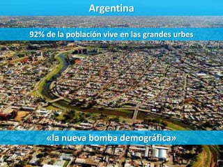 Argentina
92% de la población vive en las grandes urbes
«la nueva bomba demográfica»
 