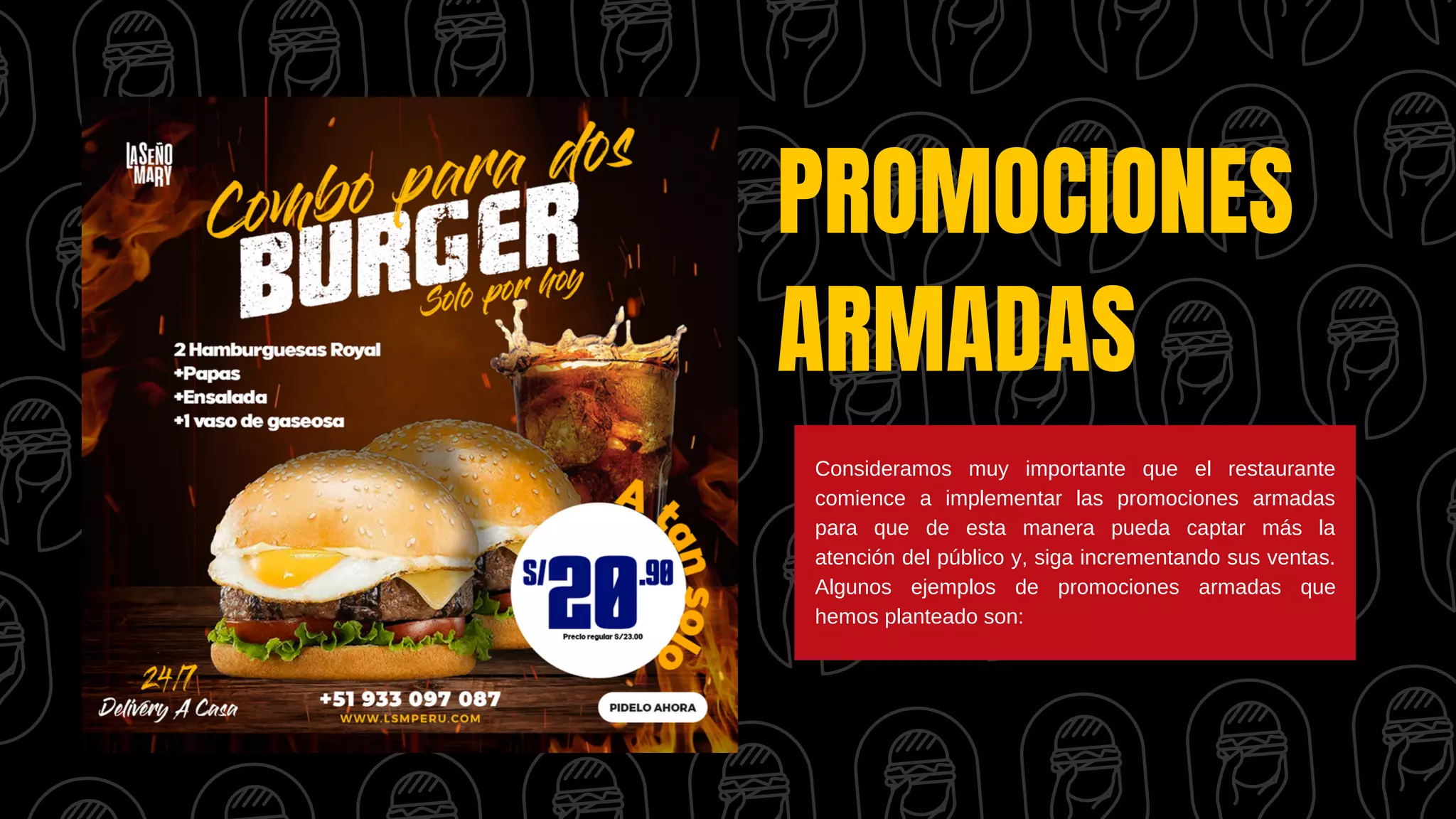 PROMOCIONES
ARMADAS
Consideramos muy importante que el restaurante
comience a implementar las promociones armadas
para que de esta manera pueda captar más la
atención del público y, siga incrementando sus ventas.
Algunos ejemplos de promociones armadas que
hemos planteado son:
 
