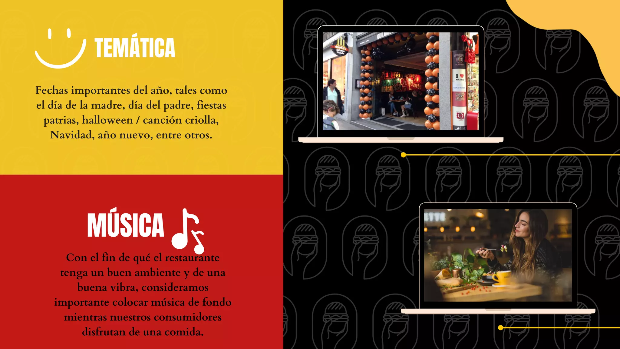 MÚSICA
Con el fin de qué el restaurante
tenga un buen ambiente y de una
buena vibra, consideramos
importante colocar música de fondo
mientras nuestros consumidores
disfrutan de una comida.
TEMÁTICA
Fechas importantes del año, tales como
el día de la madre, día del padre, fiestas
patrias, halloween / canción criolla,
Navidad, año nuevo, entre otros.
 