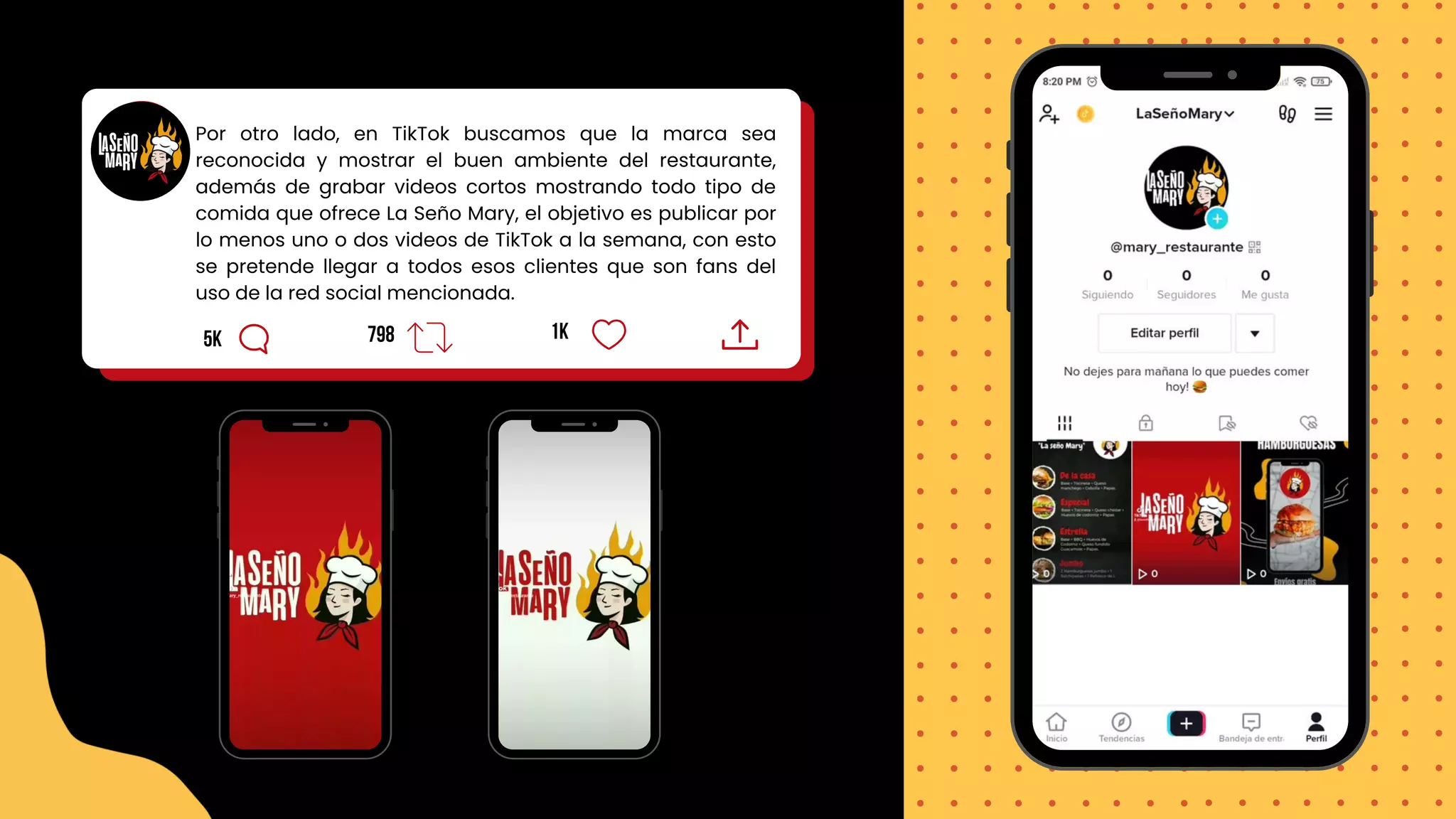1k
798
5k
Por otro lado, en TikTok buscamos que la marca sea
reconocida y mostrar el buen ambiente del restaurante,
además de grabar videos cortos mostrando todo tipo de
comida que ofrece La Seño Mary, el objetivo es publicar por
lo menos uno o dos videos de TikTok a la semana, con esto
se pretende llegar a todos esos clientes que son fans del
uso de la red social mencionada.
 