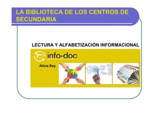 LA BIBLIOTECA DE LOS CENTROS DE
SECUNDARIA

LECTURA Y ALFABETIZACIÓN INFORMACIONAL
Alicia Rey,

Alicia Rey

 