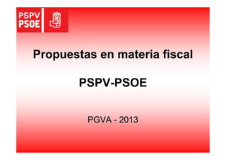 Propuestas en materia fiscal

        PSPV-PSOE


         PGVA - 2013
 
