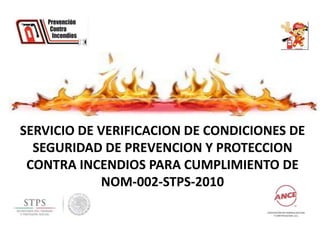 SERVICIO DE VERIFICACION DE CONDICIONES DE
SEGURIDAD DE PREVENCION Y PROTECCION
CONTRA INCENDIOS PARA CUMPLIMIENTO DE
NOM-002-STPS-2010

 
