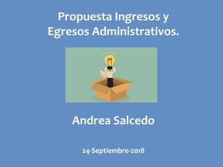 Propuesta Ingresos y
Egresos Administrativos.
Andrea Salcedo
24-Septiembre-2018
 