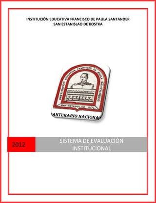 INSTITUCIÓN EDUCATIVA FRANCISCO DE PAULA SANTANDER
                     SAN ESTANISLAO DE KOSTKA




                       SISTEMA DE EVALUACIÓN
2012
                            INSTITUCIONAL
 