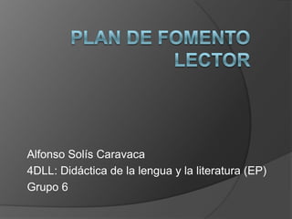Alfonso Solís Caravaca
4DLL: Didáctica de la lengua y la literatura (EP)
Grupo 6
 