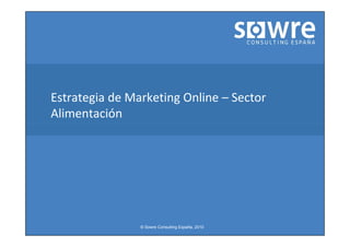 Estrategia de Marketing Online – Sector
Alimentación




                © Sowre Consulting España, 2010
 